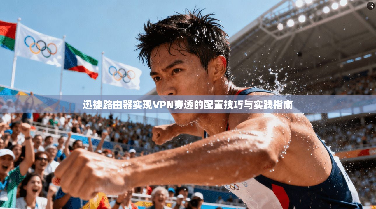 迅捷路由器实现VPN穿透的配置技巧与实践指南