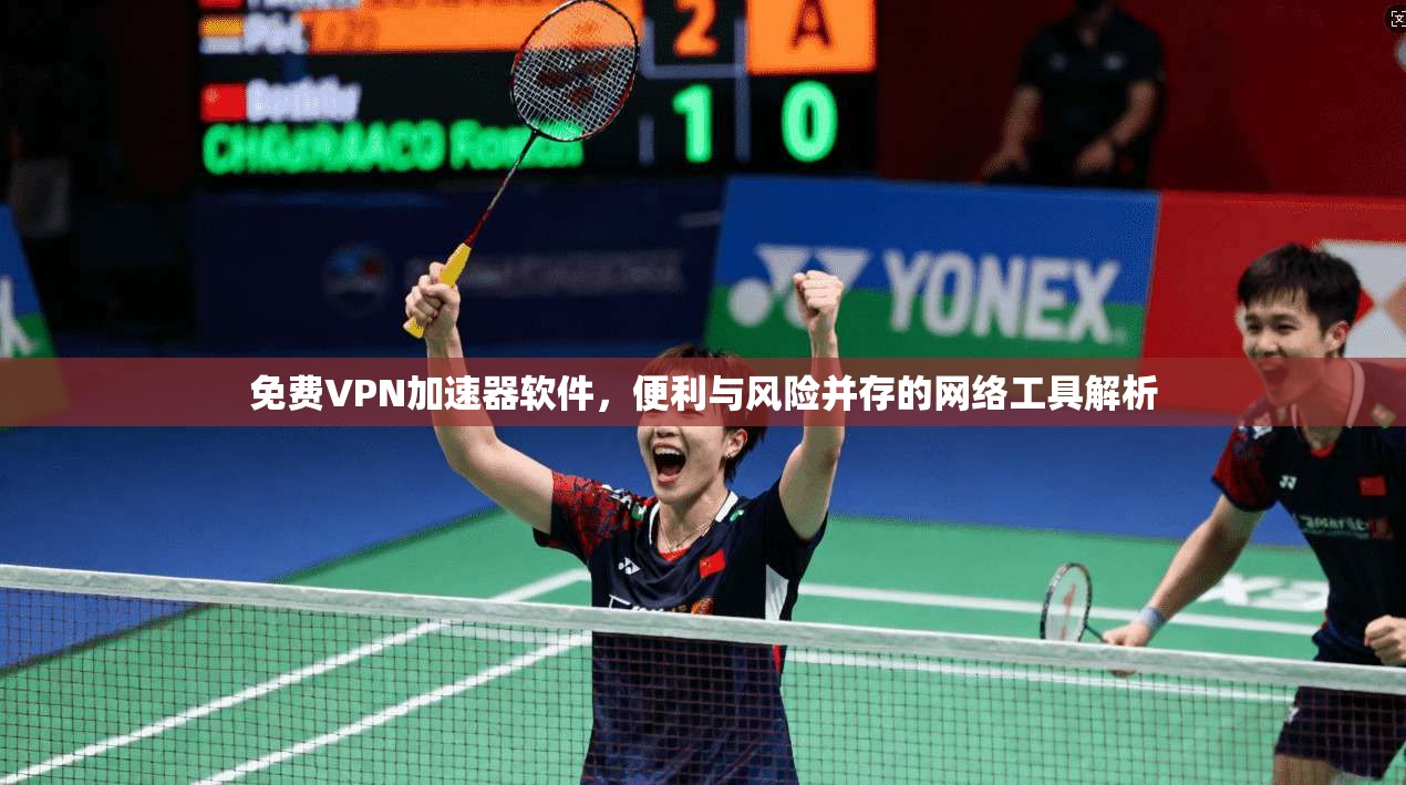 免费VPN加速器软件,便利与风险并存的网络工具解析