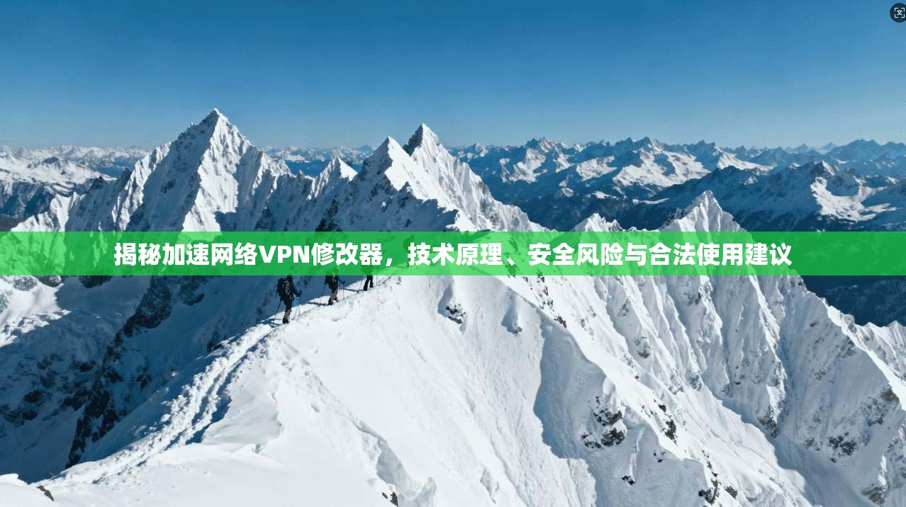 揭秘加速网络VPN修改器，技术原理、安全风险与合法使用建议
