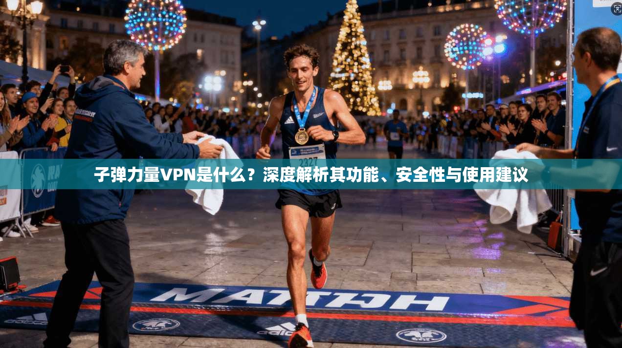 子弹力量VPN是什么？深度解析其功能、安全性与使用建议