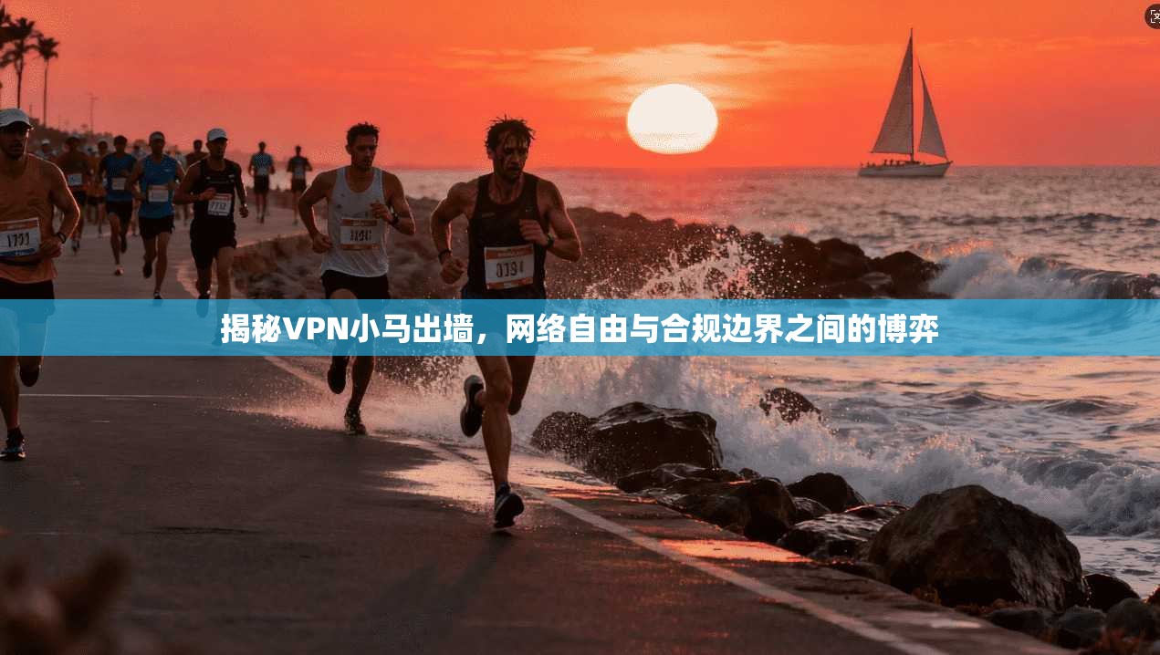 揭秘VPN小马出墙,网络自由与合规边界之间的博弈