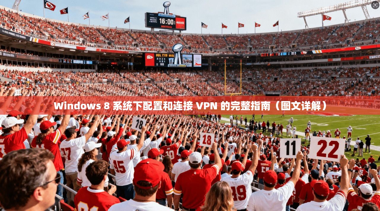 Windows 8 系统下配置和连接 VPN 的完整指南（图文详解）