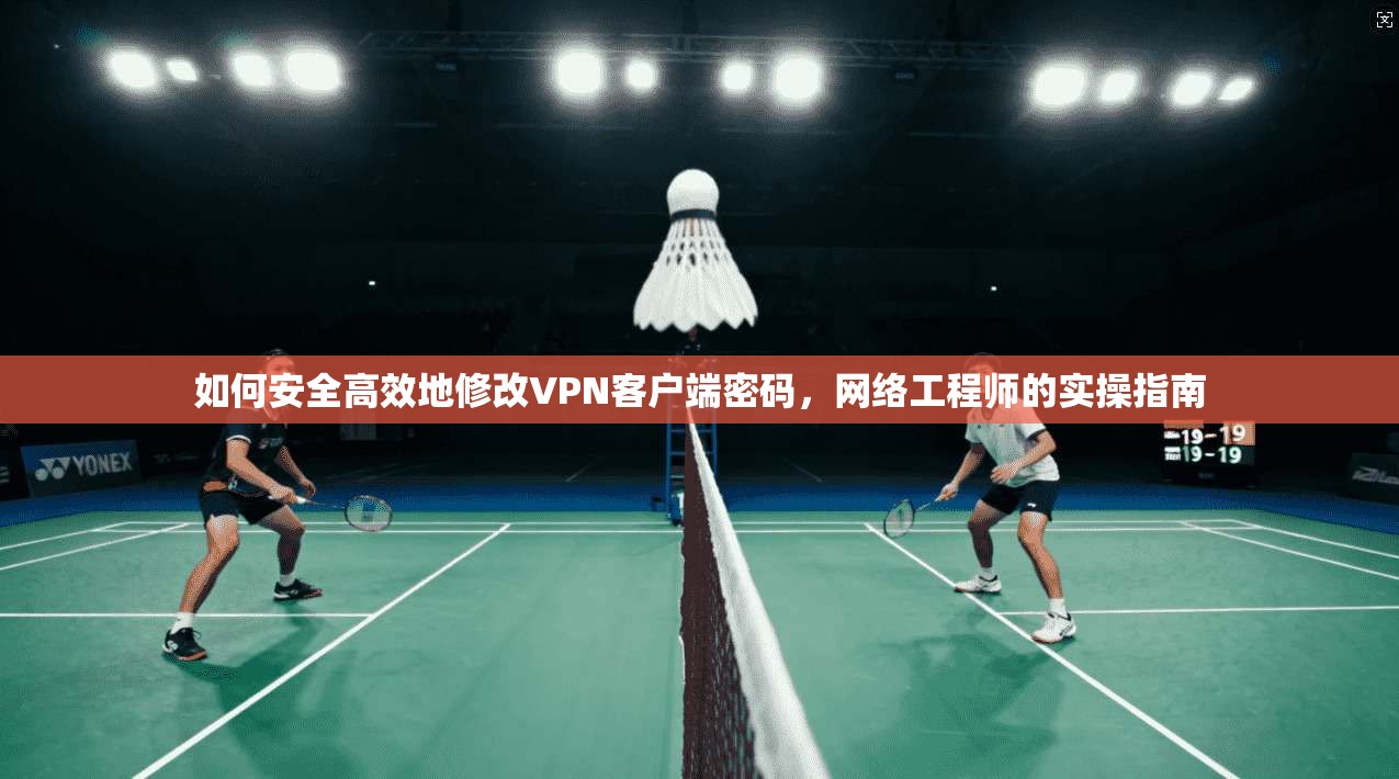如何安全高效地修改VPN客户端密码，网络工程师的实操指南