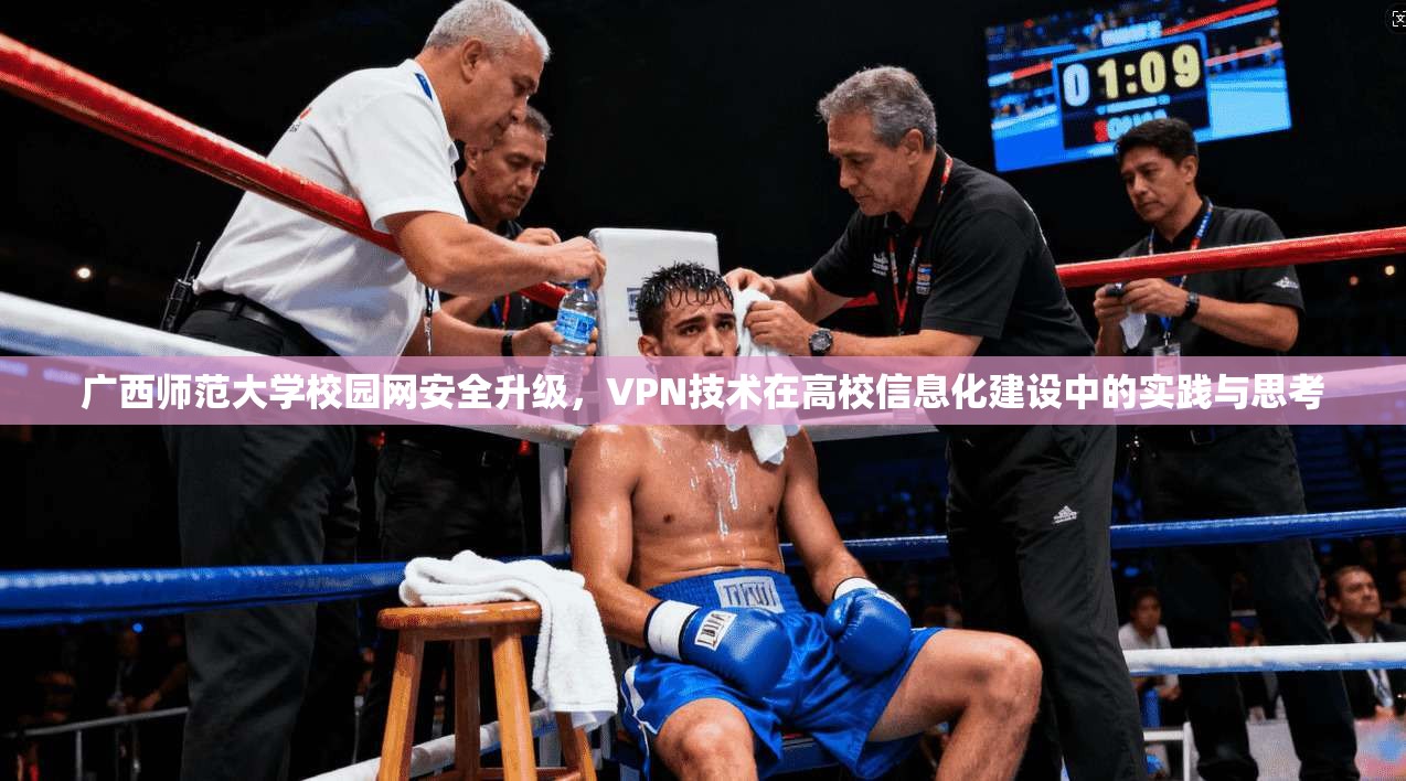 广西师范大学校园网安全升级，VPN技术在高校信息化建设中的实践与思考