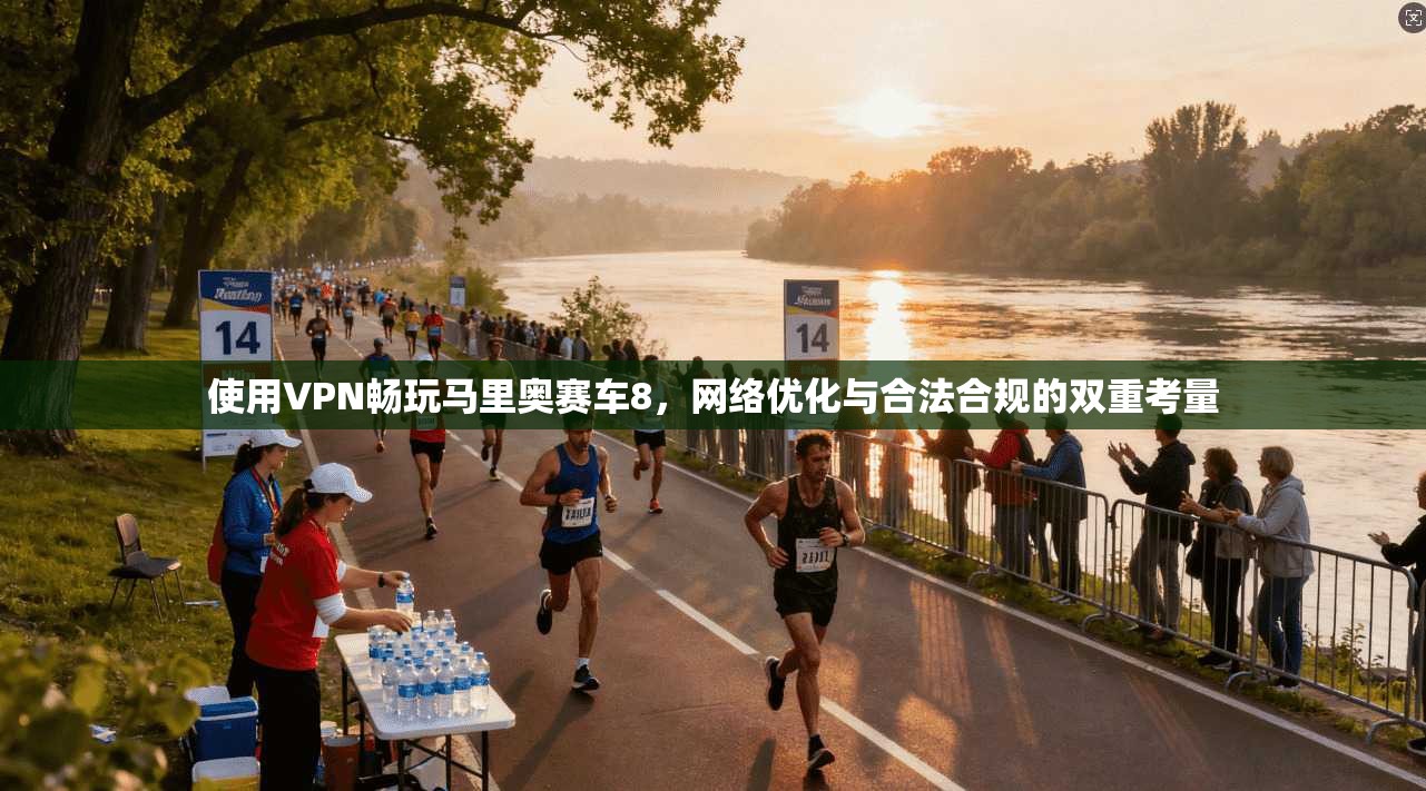 使用VPN畅玩马里奥赛车8,网络优化与合法合规的双重考量