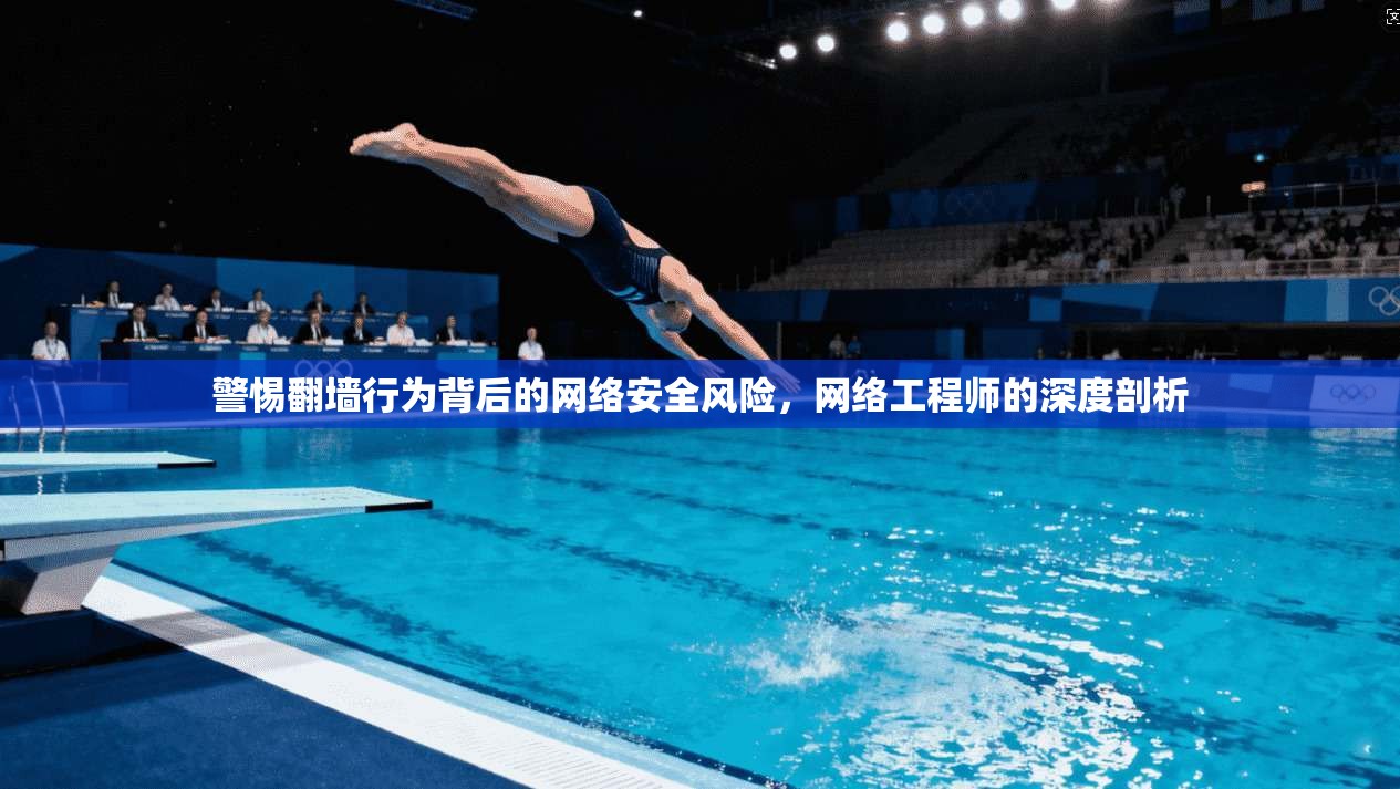 警惕翻墙行为背后的网络安全风险，网络工程师的深度剖析