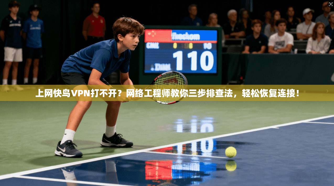 上网快鸟VPN打不开?网络工程师教你三步排查法,轻松恢复连接!