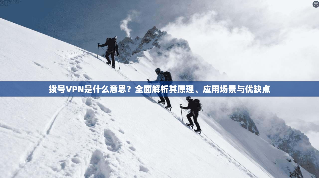 拨号VPN是什么意思？全面解析其原理、应用场景与优缺点