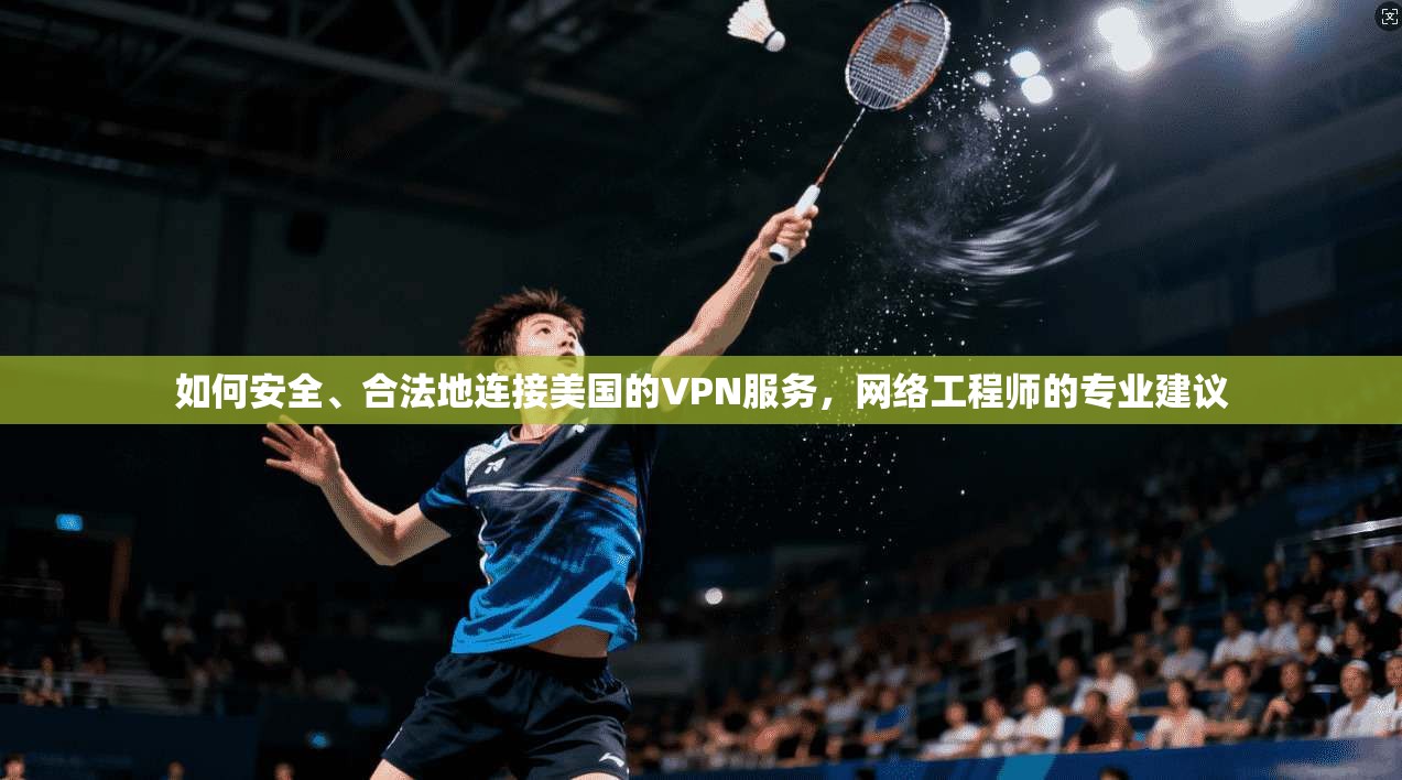 如何安全、合法地连接美国的VPN服务,网络工程师的专业建议