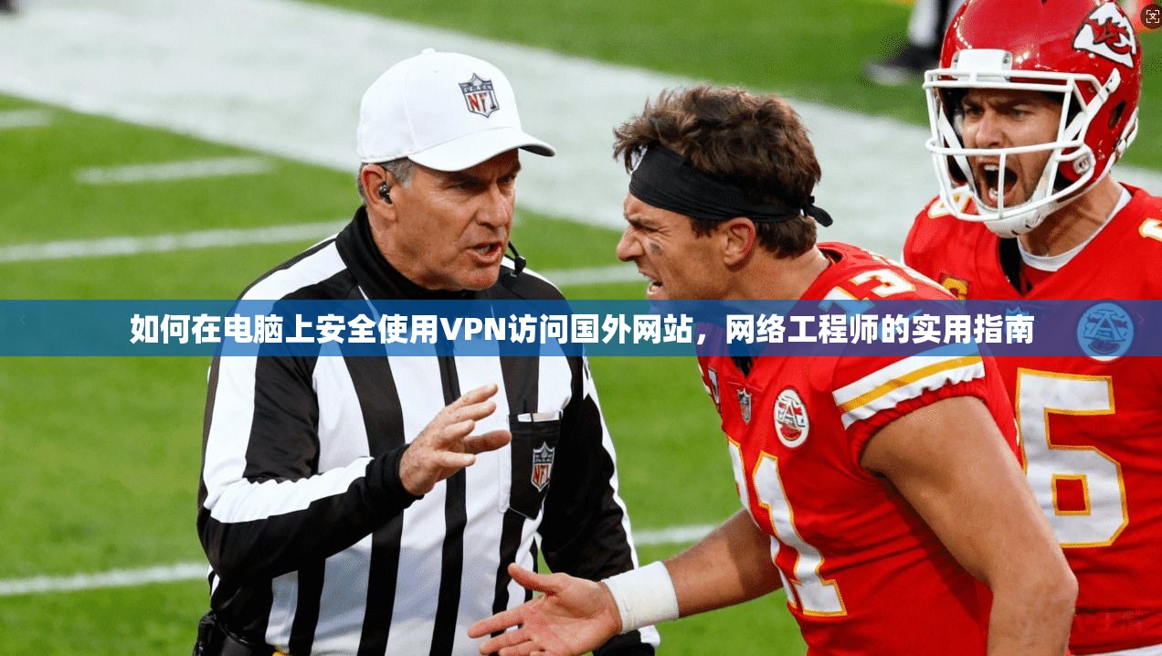如何在电脑上安全使用VPN访问国外网站，网络工程师的实用指南