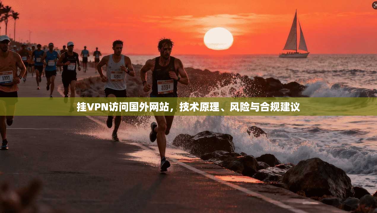 挂VPN访问国外网站，技术原理、风险与合规建议