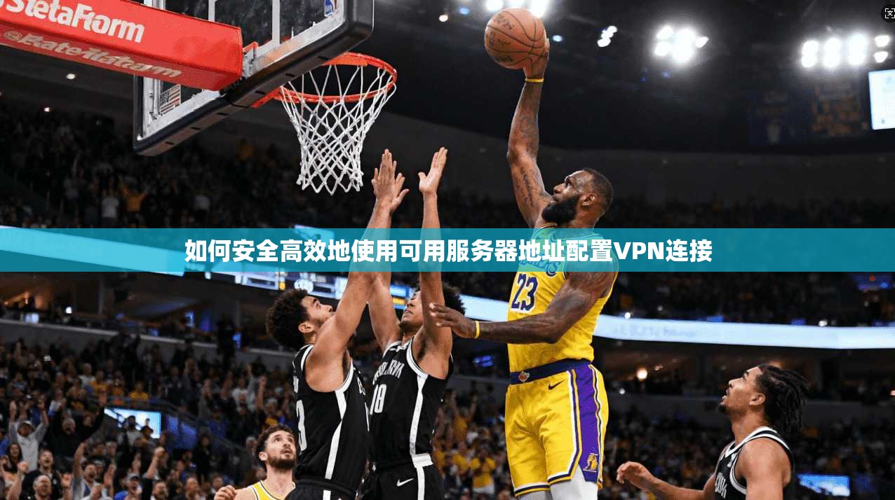 如何安全高效地使用可用服务器地址配置VPN连接