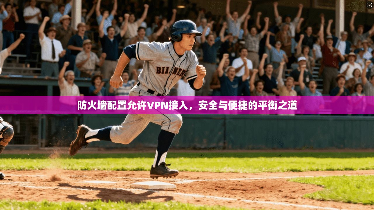 防火墙配置允许VPN接入，安全与便捷的平衡之道