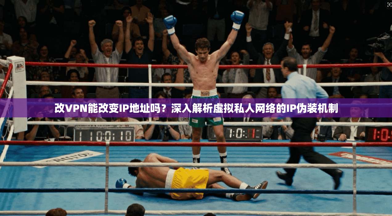 改VPN能改变IP地址吗？深入解析虚拟私人网络的IP伪装机制