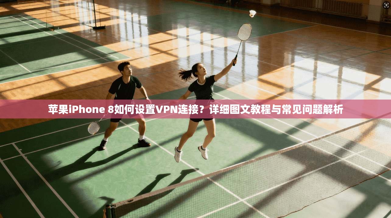 苹果iPhone 8如何设置VPN连接？详细图文教程与常见问题解析