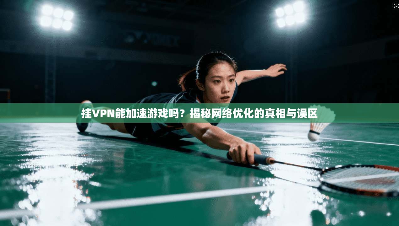 挂VPN能加速游戏吗？揭秘网络优化的真相与误区