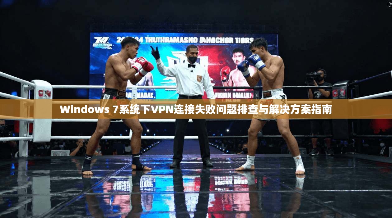 Windows 7系统下VPN连接失败问题排查与解决方案指南