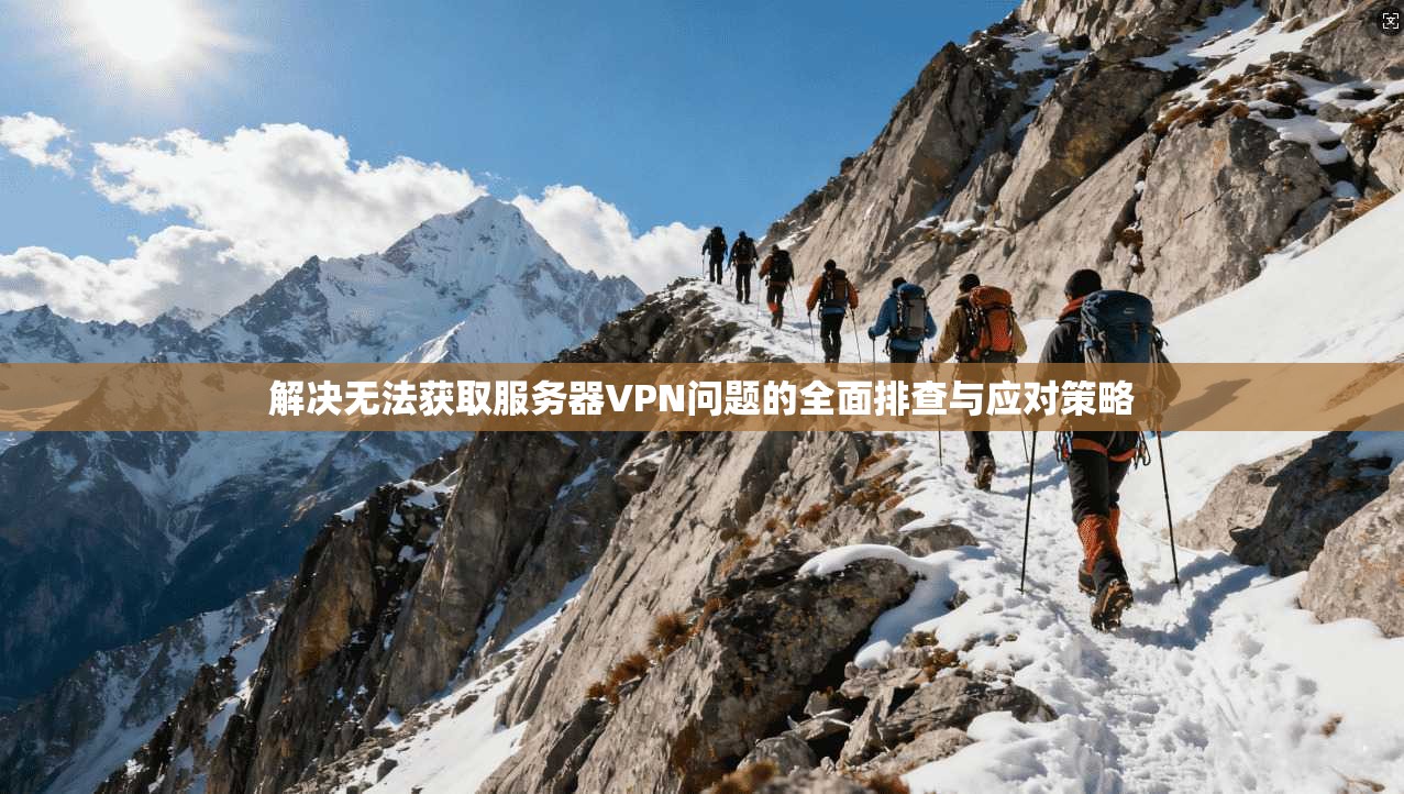 解决无法获取服务器VPN问题的全面排查与应对策略
