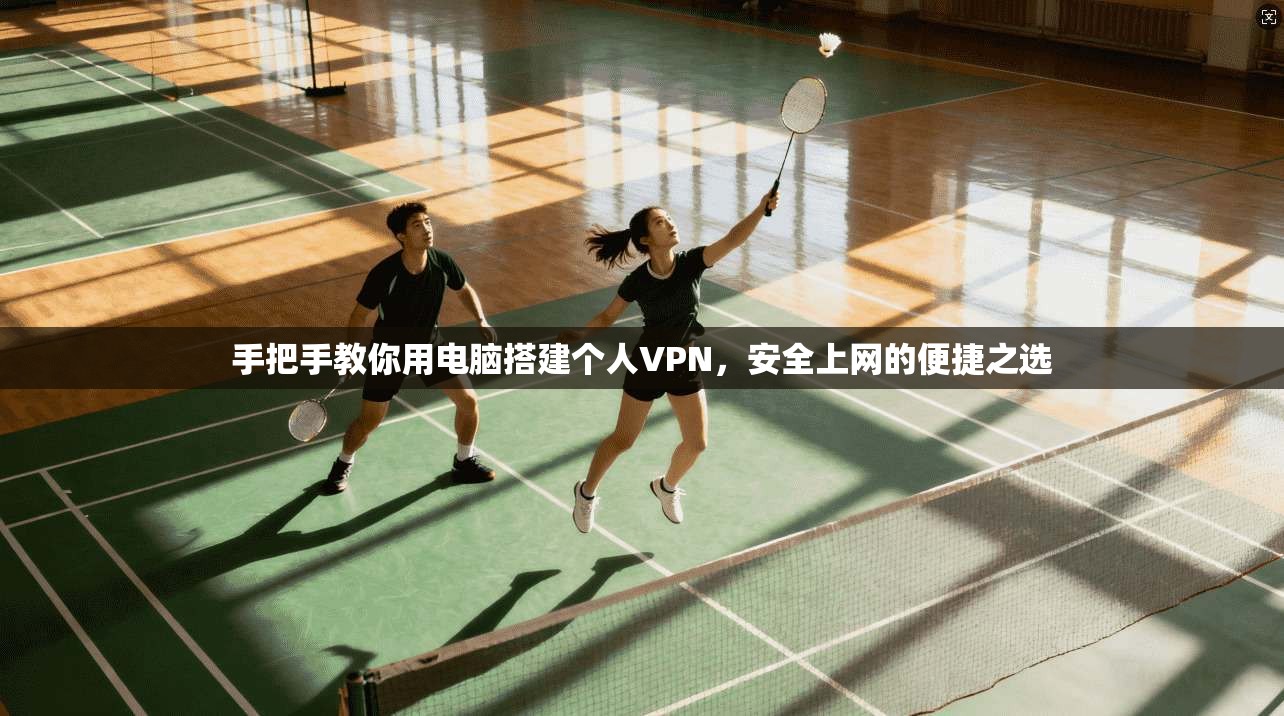 手把手教你用电脑搭建个人VPN,安全上网的便捷之选