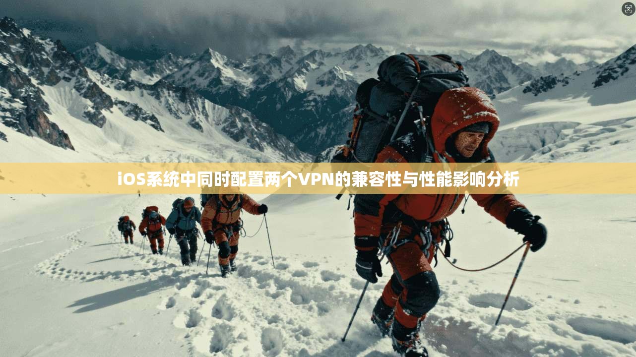 iOS系统中同时配置两个VPN的兼容性与性能影响分析
