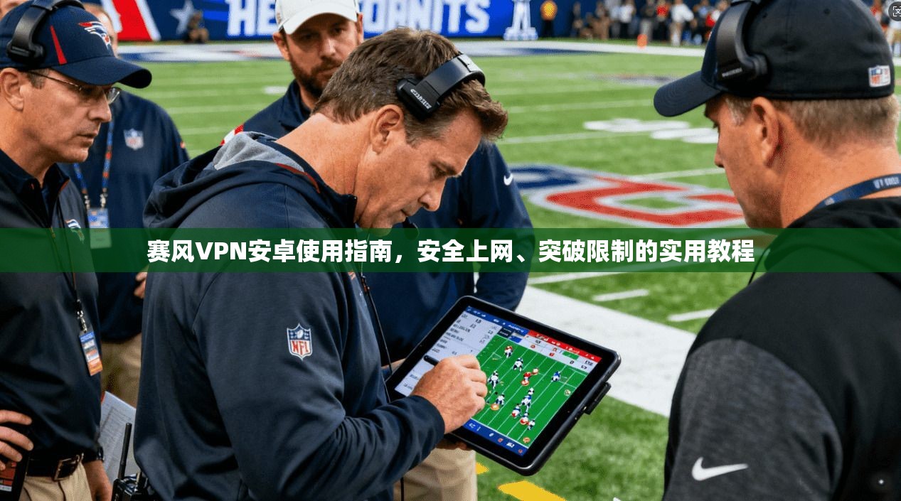 赛风VPN安卓使用指南,安全上网、突破限制的实用教程