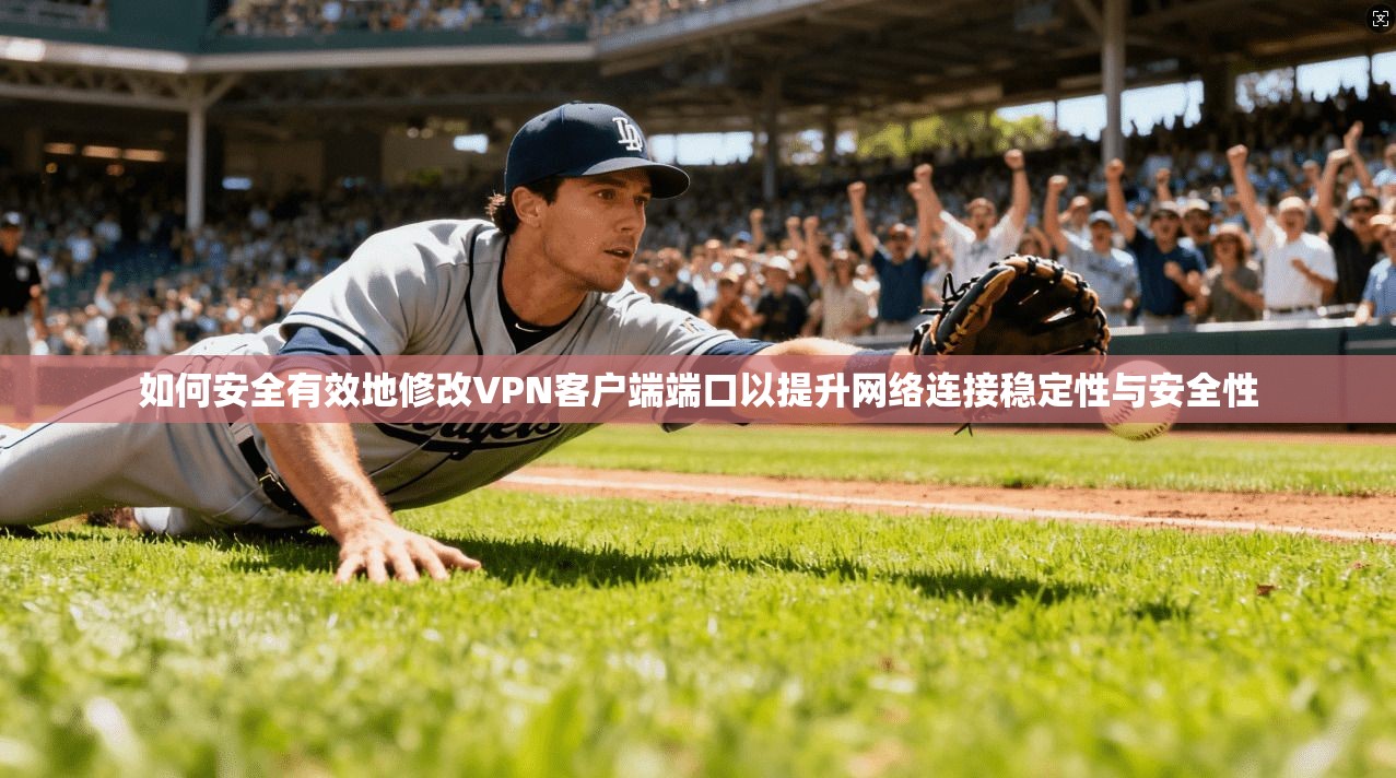 如何安全有效地修改VPN客户端端口以提升网络连接稳定性与安全性