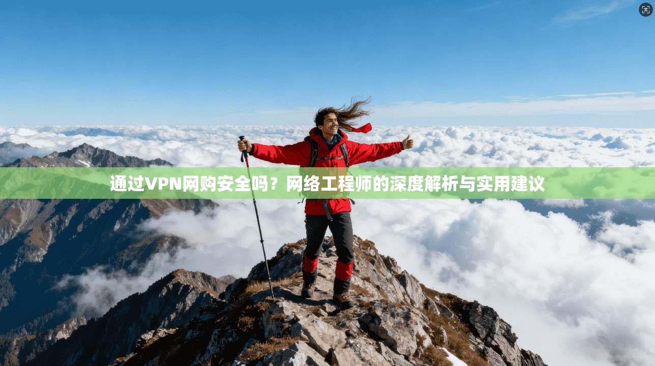 通过VPN网购安全吗?网络工程师的深度解析与实用建议
