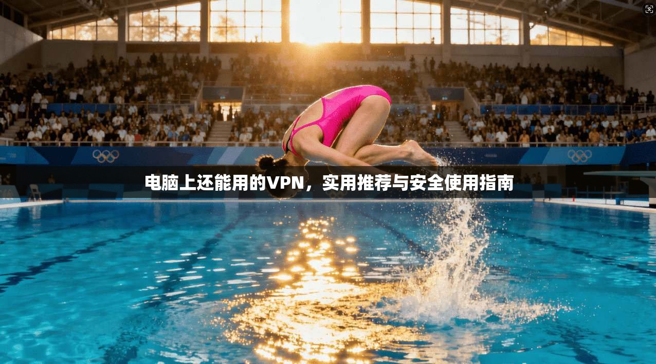 电脑上还能用的VPN,实用推荐与安全使用指南