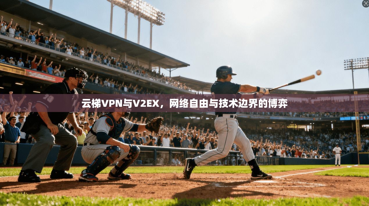 云梯VPN与V2EX,网络自由与技术边界的博弈
