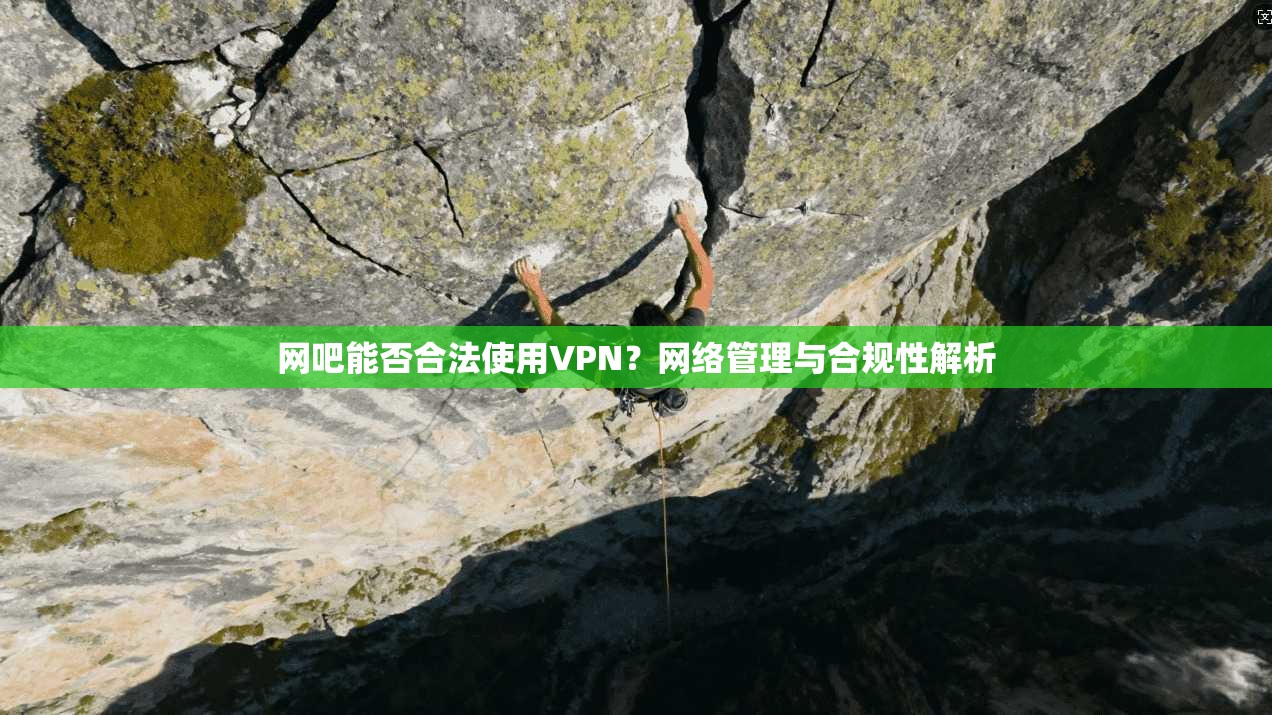 网吧能否合法使用VPN？网络管理与合规性解析