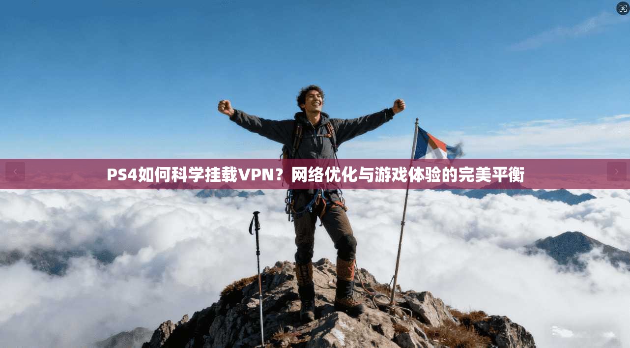 PS4如何科学挂载VPN？网络优化与游戏体验的完美平衡