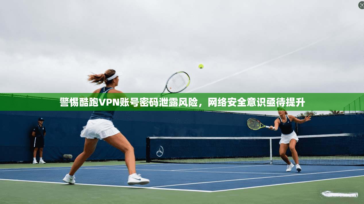 警惕酷跑VPN账号密码泄露风险，网络安全意识亟待提升