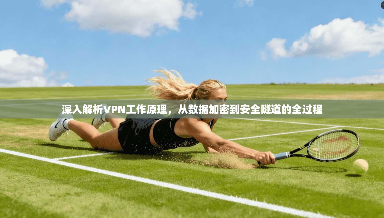 深入解析VPN工作原理，从数据加密到安全隧道的全过程