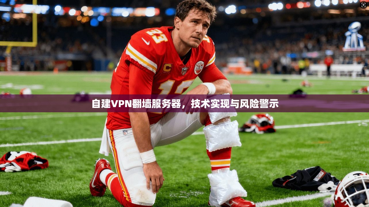 自建VPN翻墙服务器，技术实现与风险警示