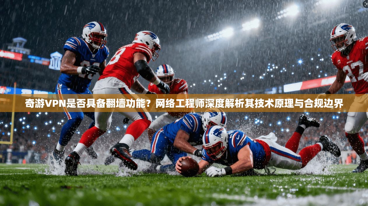 奇游VPN是否具备翻墙功能？网络工程师深度解析其技术原理与合规边界