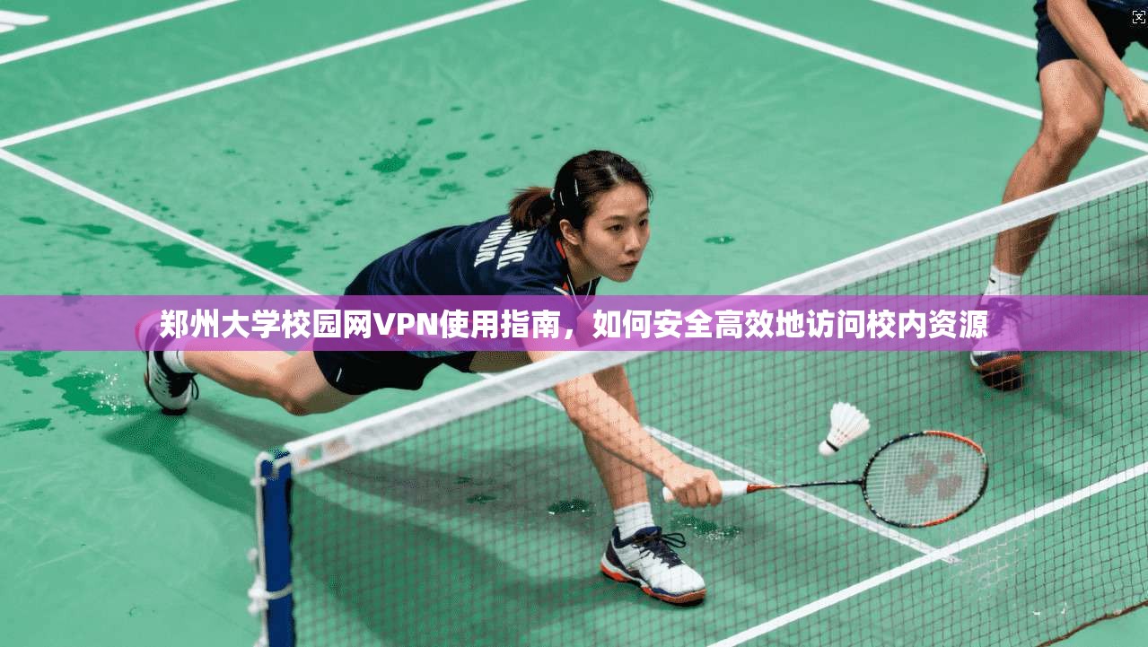 郑州大学校园网VPN使用指南，如何安全高效地访问校内资源