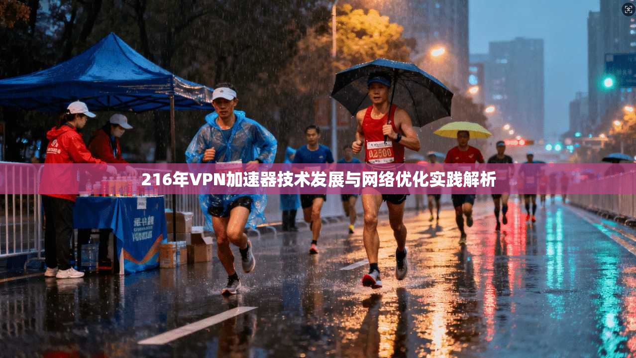 216年VPN加速器技术发展与网络优化实践解析