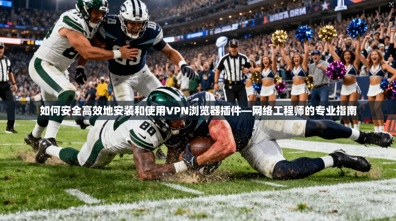 如何安全高效地安装和使用VPN浏览器插件—网络工程师的专业指南