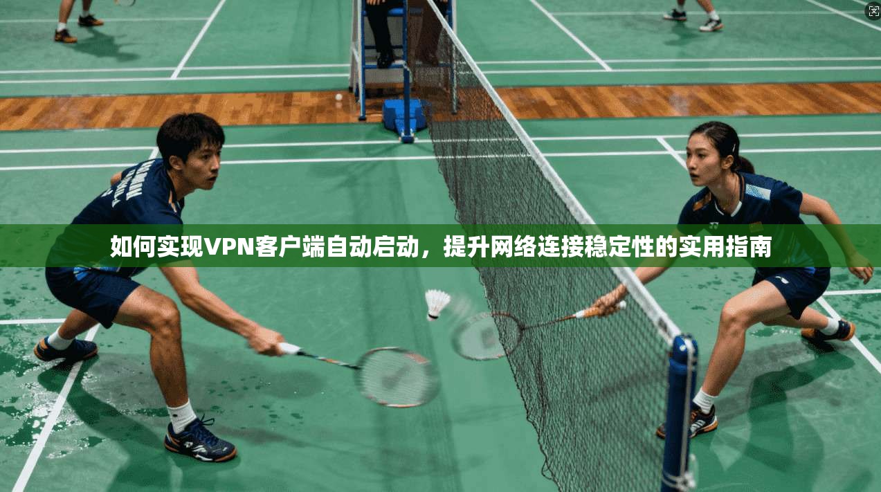 如何实现VPN客户端自动启动，提升网络连接稳定性的实用指南