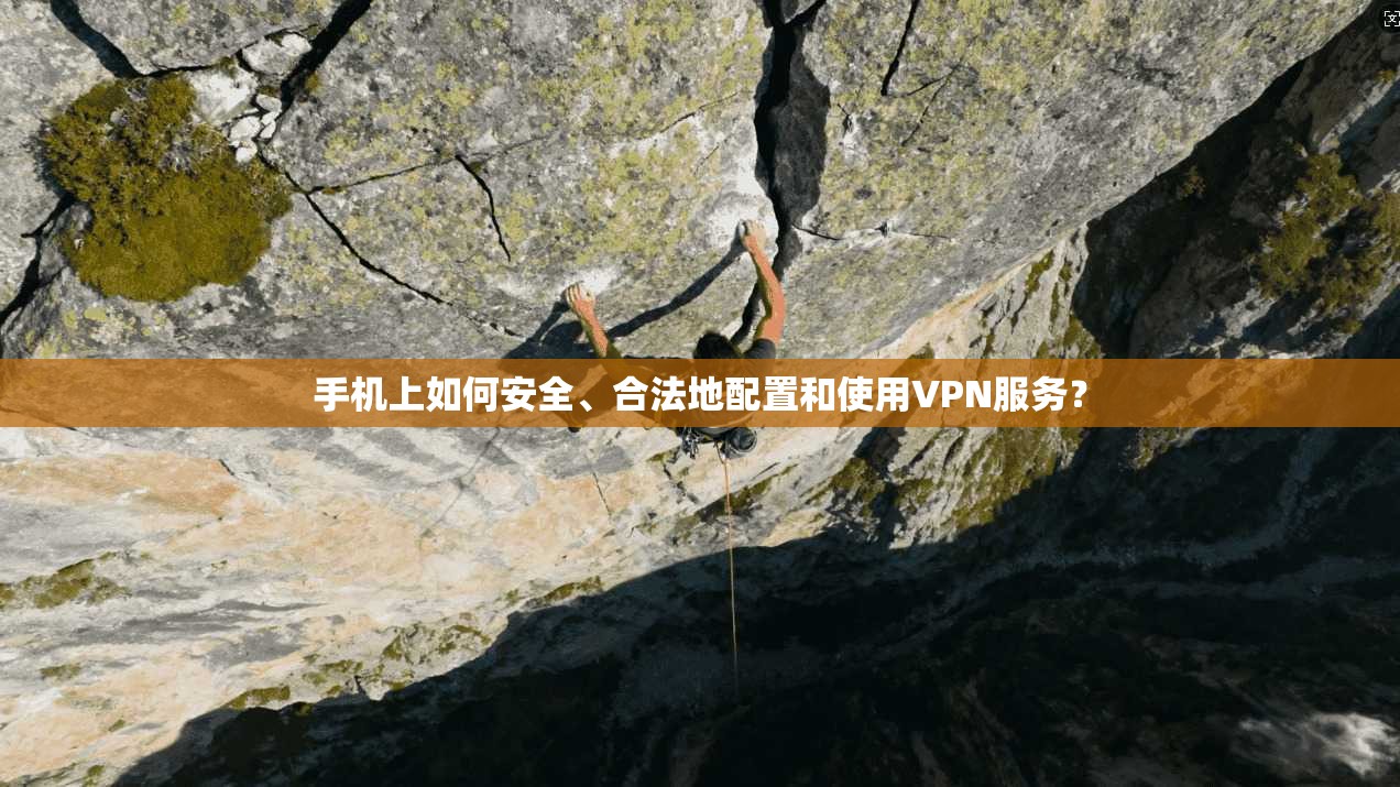 手机上如何安全、合法地配置和使用VPN服务？