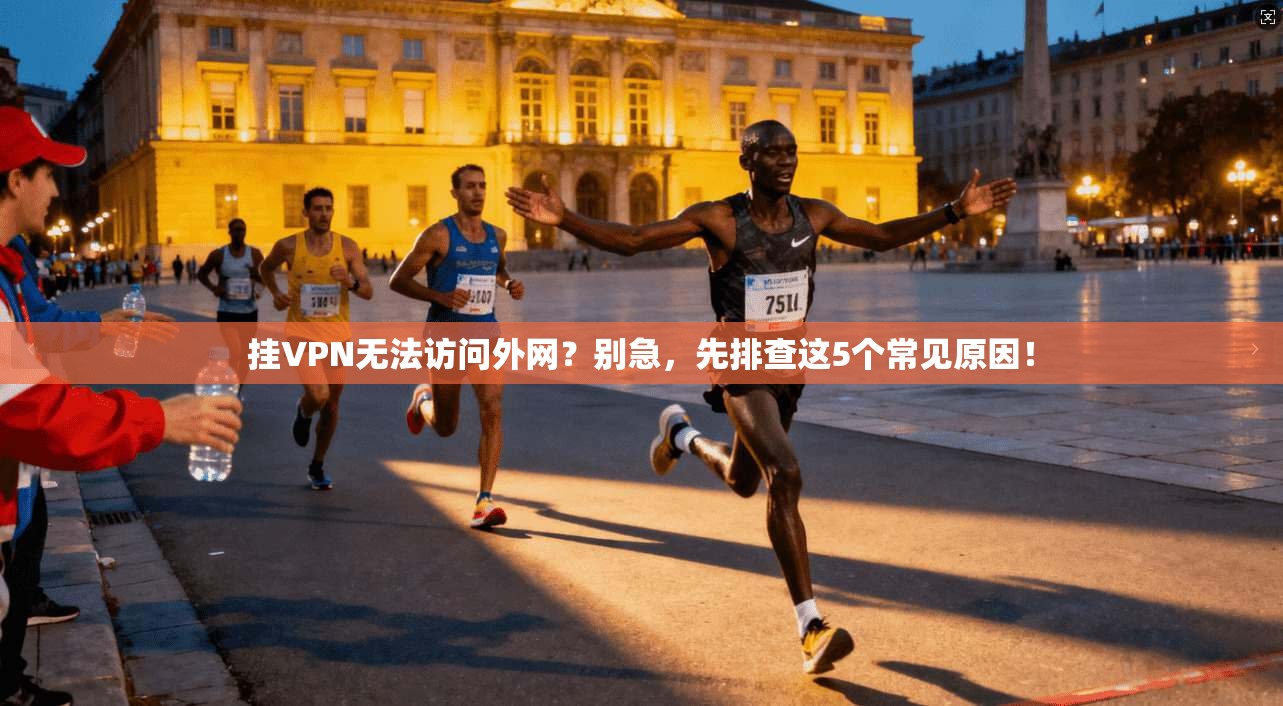 挂VPN无法访问外网?别急,先排查这5个常见原因!