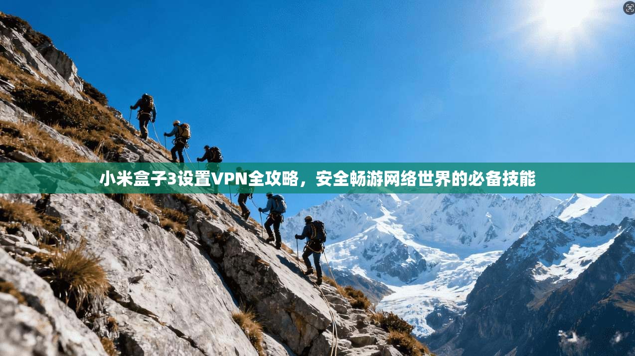 小米盒子3设置VPN全攻略,安全畅游网络世界的必备技能