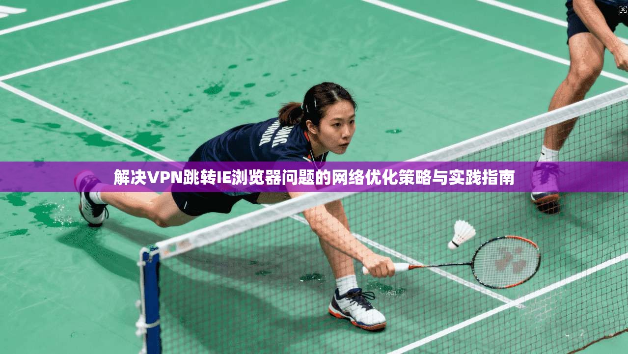解决VPN跳转IE浏览器问题的网络优化策略与实践指南