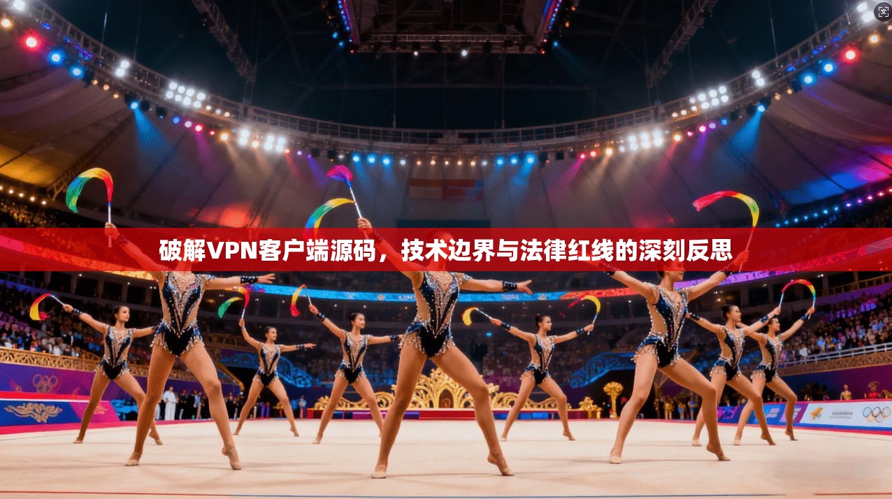 破解VPN客户端源码,技术边界与法律红线的深刻反思