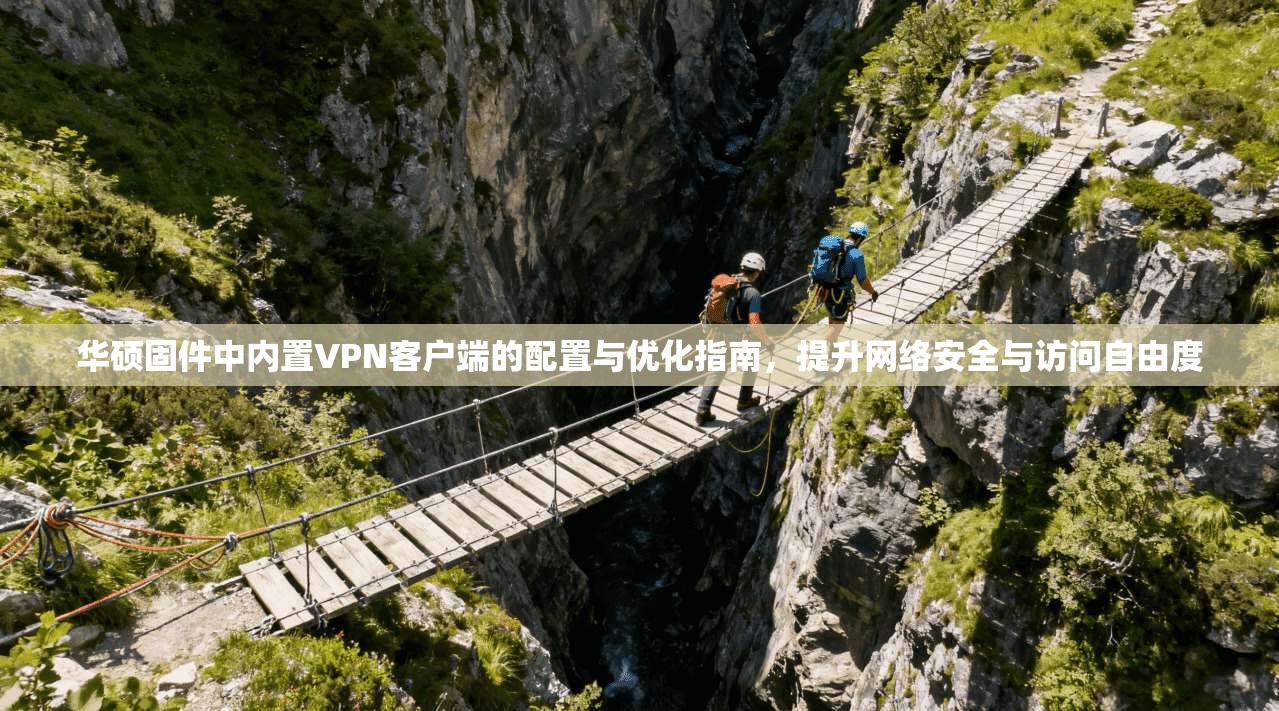 华硕固件中内置VPN客户端的配置与优化指南,提升网络安全与访问自由度
