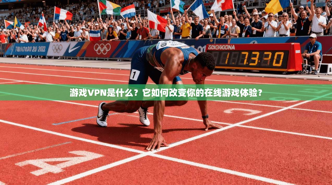 游戏VPN是什么？它如何改变你的在线游戏体验？
