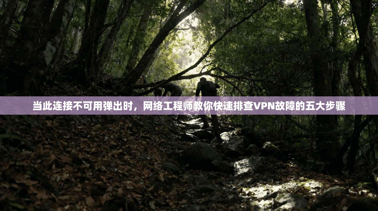 当此连接不可用弹出时，网络工程师教你快速排查VPN故障的五大步骤