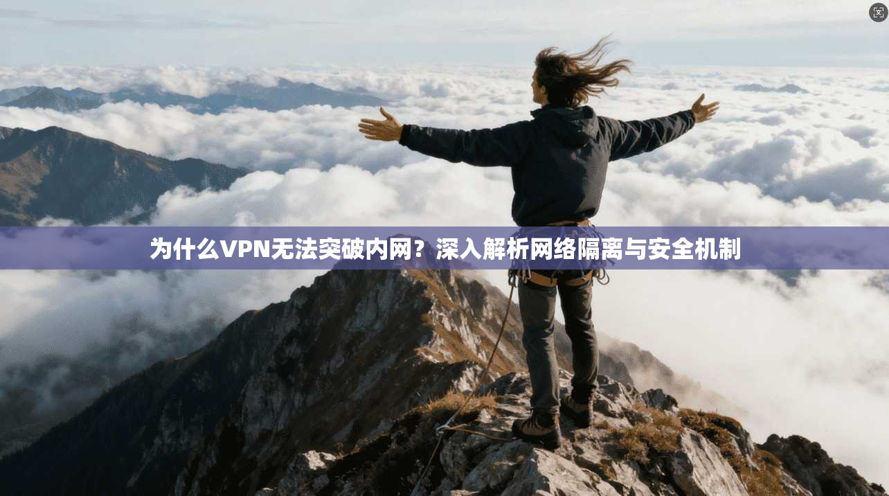 为什么VPN无法突破内网？深入解析网络隔离与安全机制