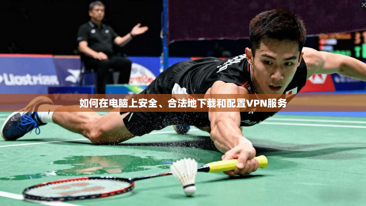 如何在电脑上安全、合法地下载和配置VPN服务