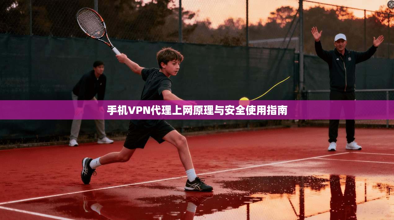 手机VPN代理上网原理与安全使用指南